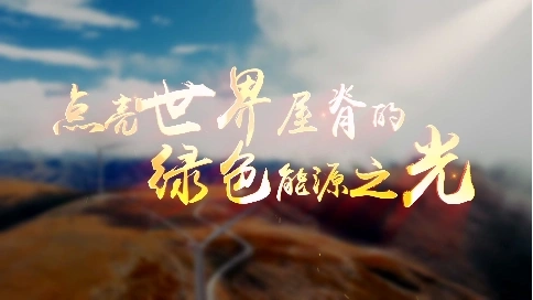 汇报宣传片-点亮世界屋脊的绿色能源之光